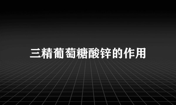 三精葡萄糖酸锌的作用