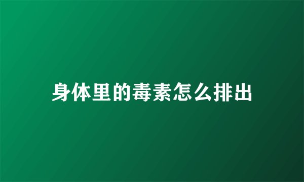 身体里的毒素怎么排出