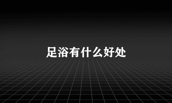 足浴有什么好处