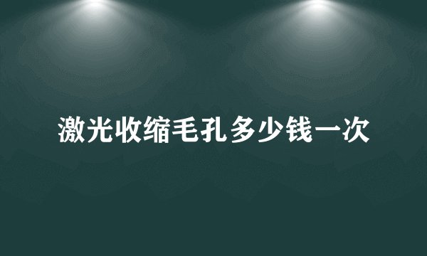 激光收缩毛孔多少钱一次