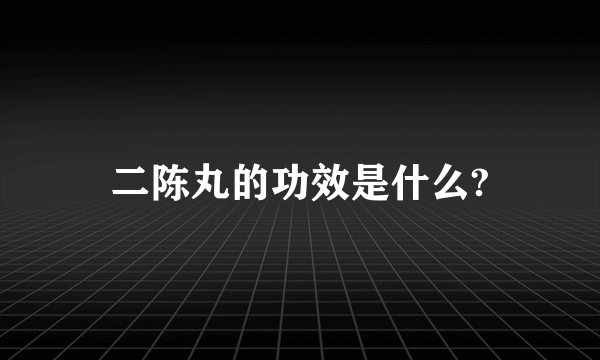 二陈丸的功效是什么?