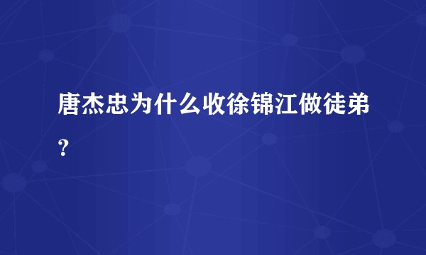 唐杰忠为什么收徐锦江做徒弟？