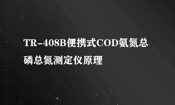 TR-408B便携式COD氨氮总磷总氮测定仪原理
