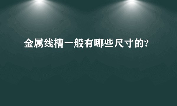 金属线槽一般有哪些尺寸的?