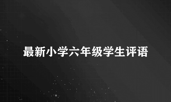 最新小学六年级学生评语
