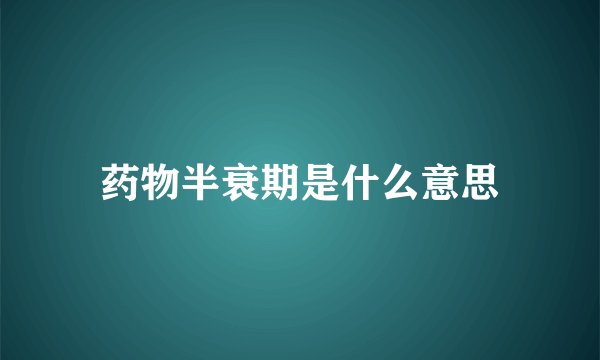 药物半衰期是什么意思