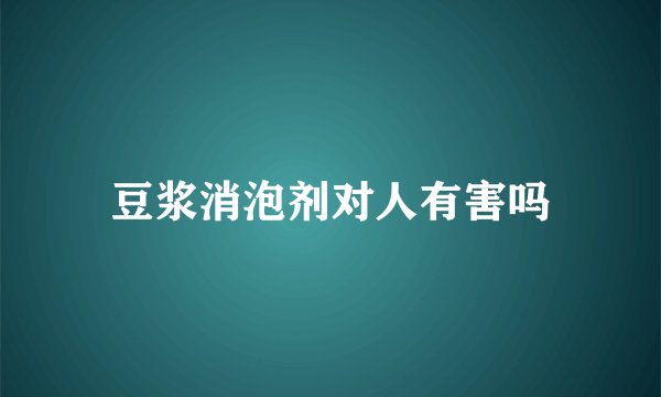 豆浆消泡剂对人有害吗