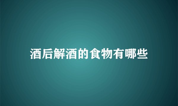 酒后解酒的食物有哪些