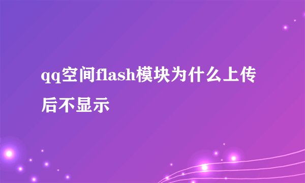 qq空间flash模块为什么上传后不显示