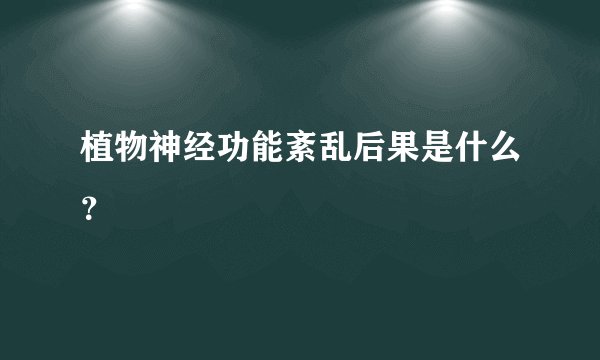 植物神经功能紊乱后果是什么?