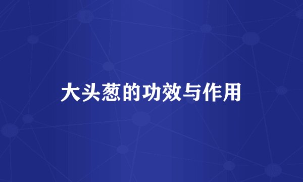 大头葱的功效与作用