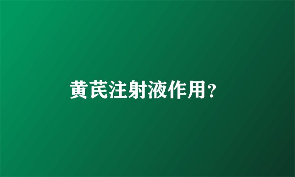 黄芪注射液作用？