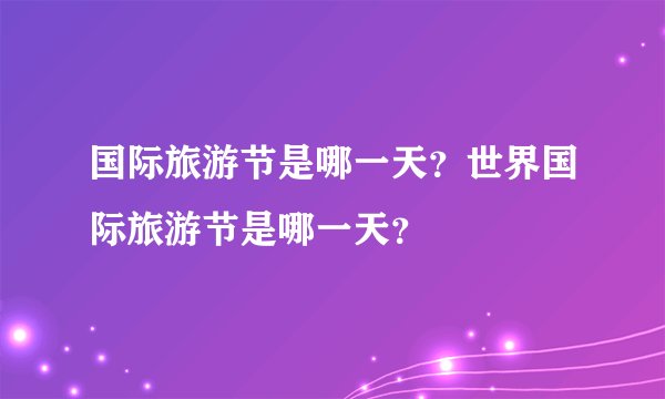 国际旅游节是哪一天?世界国际旅游节是哪一天?