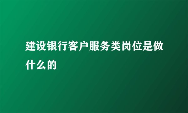 建设银行客户服务类岗位是做什么的