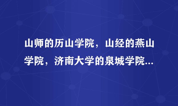 山师的历山学院，山经的燕山学院，济南大学的泉城学院，哪个好？