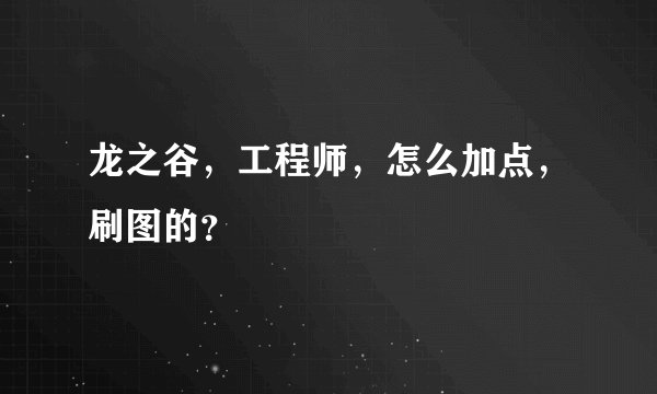 龙之谷，工程师，怎么加点，刷图的？