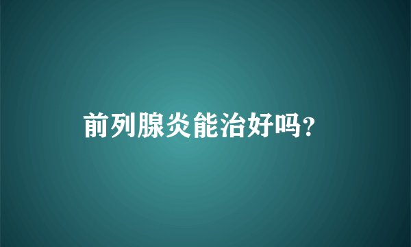 前列腺炎能治好吗?