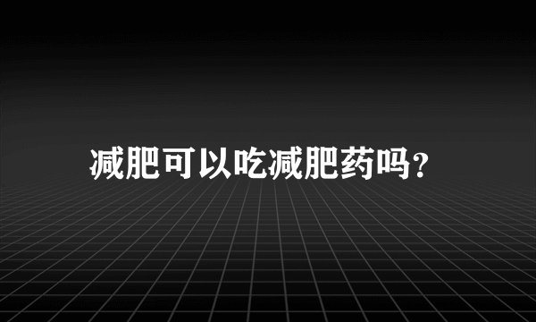 减肥可以吃减肥药吗？
