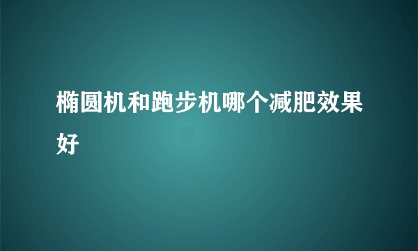 椭圆机和跑步机哪个减肥效果好