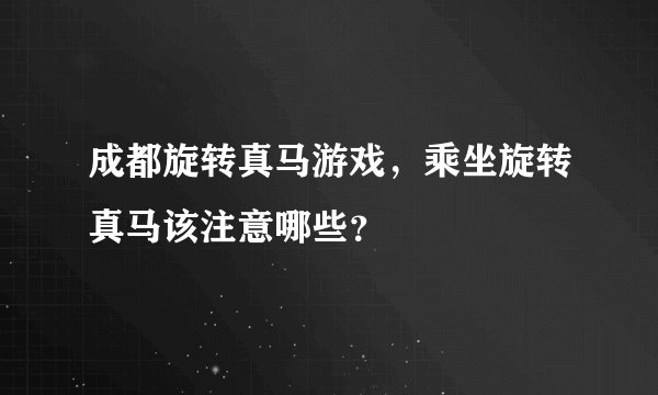 成都旋转真马游戏，乘坐旋转真马该注意哪些？