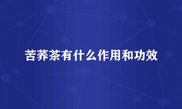 苦荞茶有什么作用和功效