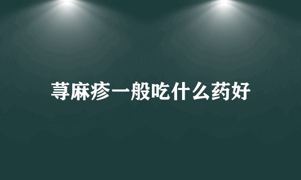荨麻疹一般吃什么药好