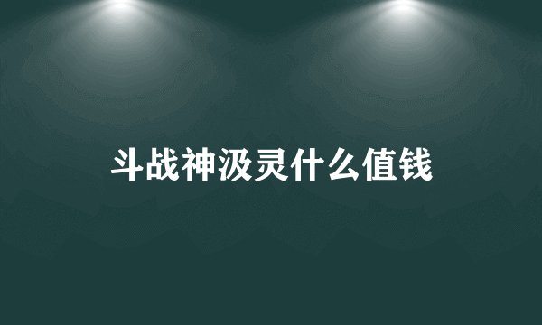 斗战神汲灵什么值钱