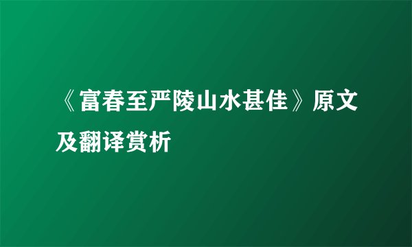 《富春至严陵山水甚佳》原文及翻译赏析