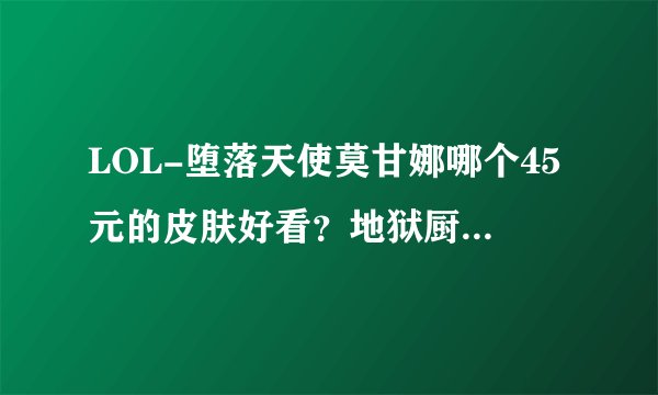 LOL-堕落天使莫甘娜哪个45元的皮肤好看？地狱厨房？还是杀戮天使？个人感觉杀戮天使好看...