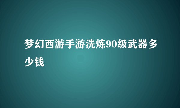 梦幻西游手游洗炼90级武器多少钱