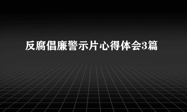 反腐倡廉警示片心得体会3篇