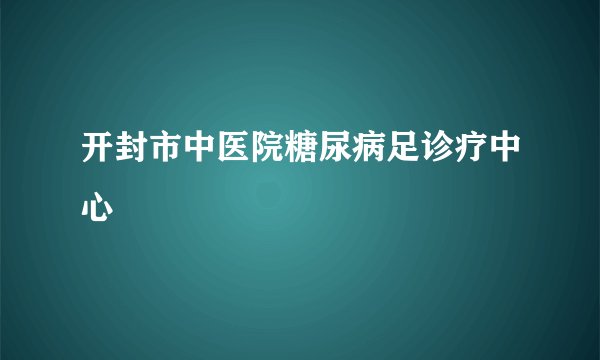开封市中医院糖尿病足诊疗中心
