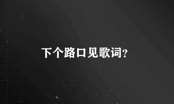 下个路口见歌词？