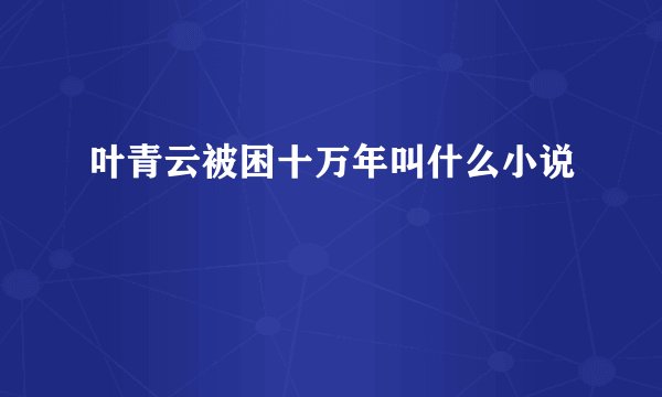 叶青云被困十万年叫什么小说