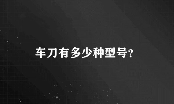 车刀有多少种型号？