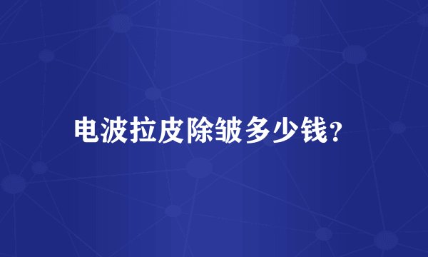 电波拉皮除皱多少钱？