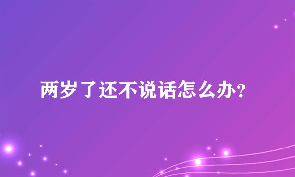 两岁了还不说话怎么办?