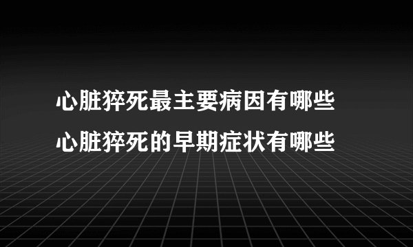 心脏猝死最主要病因有哪些  心脏猝死的早期症状有哪些