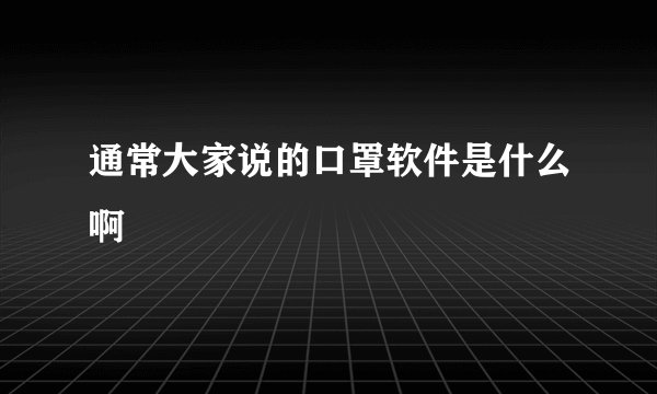 通常大家说的口罩软件是什么啊