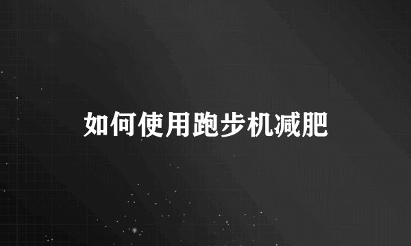 如何使用跑步机减肥