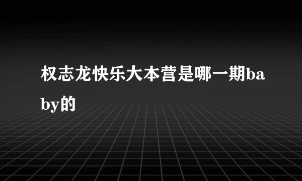 权志龙快乐大本营是哪一期baby的