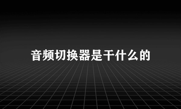 音频切换器是干什么的