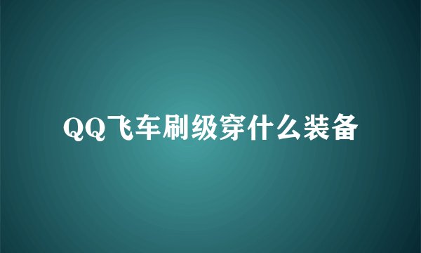 QQ飞车刷级穿什么装备