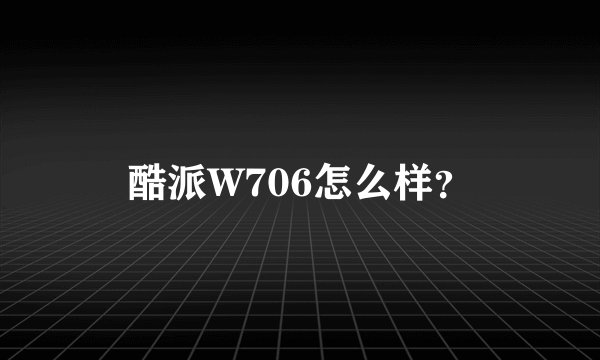 酷派W706怎么样？