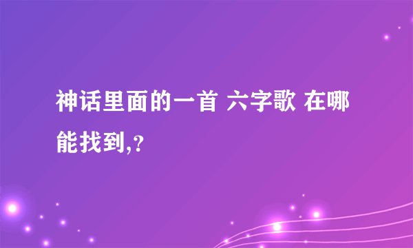 神话里面的一首 六字歌 在哪能找到,？