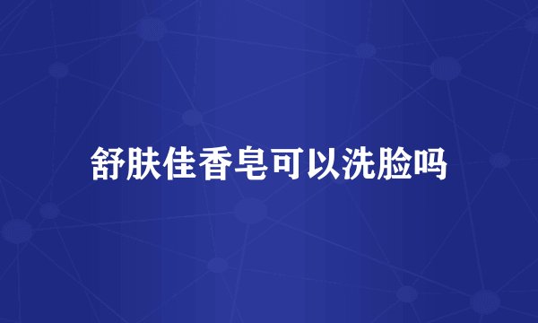 舒肤佳香皂可以洗脸吗