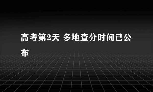 高考第2天 多地查分时间已公布