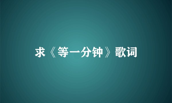 求《等一分钟》歌词
