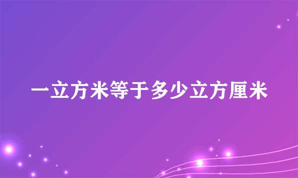 一立方米等于多少立方厘米
