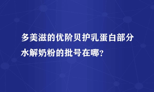 多美滋的优阶贝护乳蛋白部分水解奶粉的批号在哪？